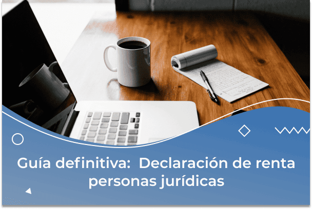 Guía definitiva: Declaración de renta personas jurídicas